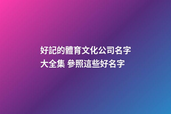 好記的體育文化公司名字大全集 參照這些好名字-第1張-公司起名-玄機派